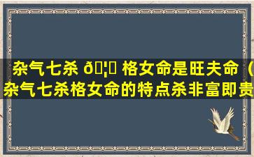 杂气七杀 🦋 格女命是旺夫命（杂气七杀格女命的特点杀非富即贵）